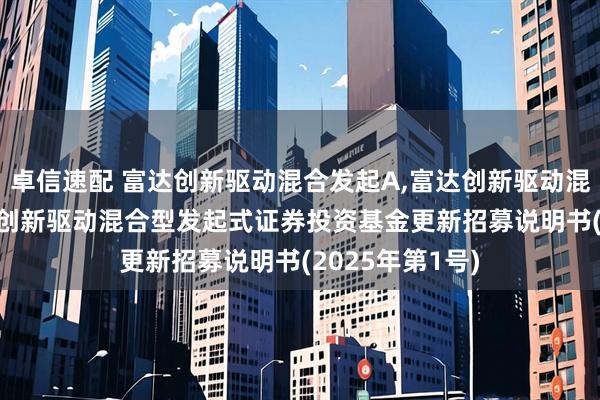 卓信速配 富达创新驱动混合发起A,富达创新驱动混合发起C: 富达创新驱动混合型发起式证券投资基金更新招募说明书(2025年第1号)