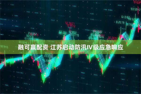 融可赢配资 江苏启动防汛Ⅳ级应急响应
