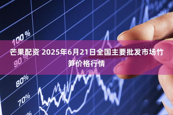 芒果配资 2025年6月21日全国主要批发市场竹笋价格行情