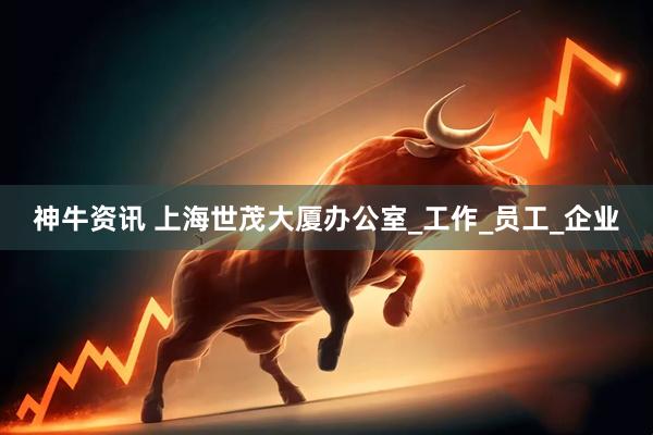 神牛资讯 上海世茂大厦办公室_工作_员工_企业