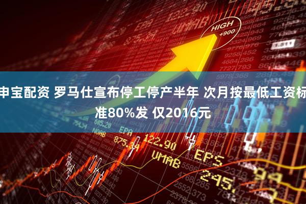 申宝配资 罗马仕宣布停工停产半年 次月按最低工资标准80%发 仅2016元