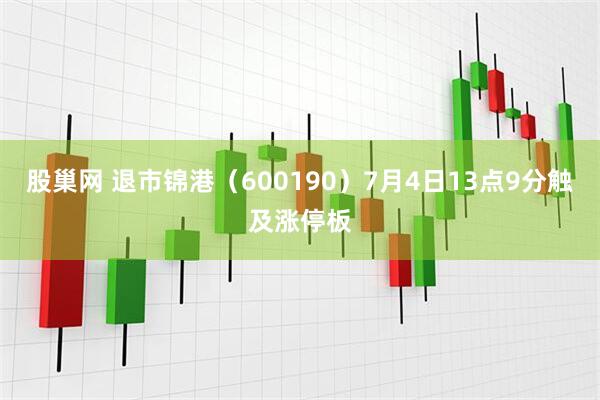 股巢网 退市锦港（600190）7月4日13点9分触及涨停板