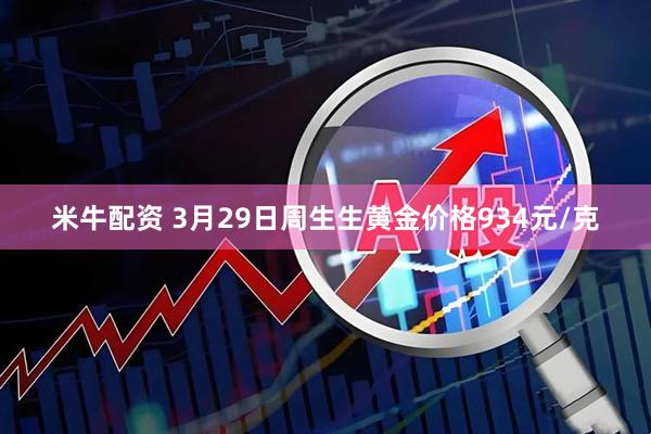 米牛配资 3月29日周生生黄金价格934元/克