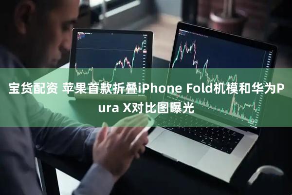 宝货配资 苹果首款折叠iPhone Fold机模和华为Pura X对比图曝光