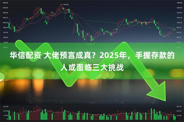 华信配资 大佬预言成真？2025年，手握存款的人或面临三大挑战