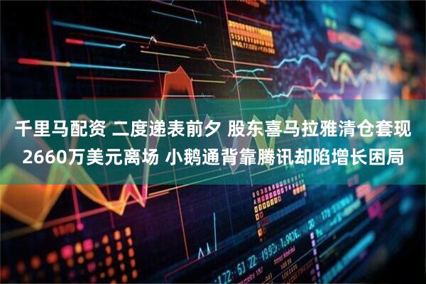 千里马配资 二度递表前夕 股东喜马拉雅清仓套现2660万美元离场 小鹅通背靠腾讯却陷增长困局