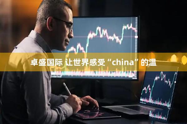 卓盛国际 让世界感受“china”的温